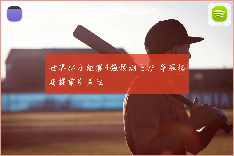世界杯小组赛4强预测出炉 争冠格局提前引关注