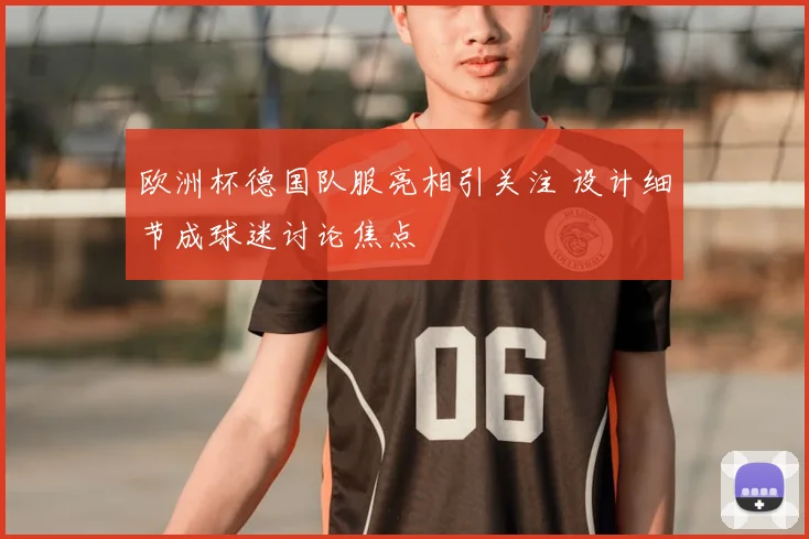 欧洲杯德国队服亮相引关注 设计细节成球迷讨论焦点