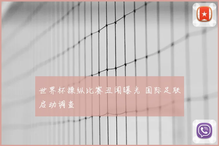世界杯操纵比赛丑闻曝光 国际足联启动调查