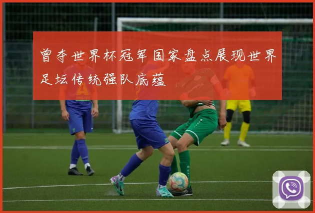 曾夺世界杯冠军国家盘点展现世界足坛传统强队底蕴