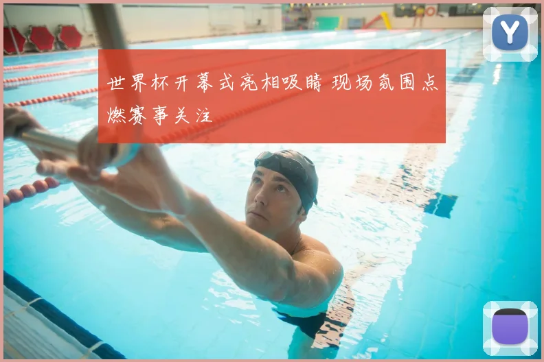 世界杯开幕式亮相吸睛 现场氛围点燃赛事关注