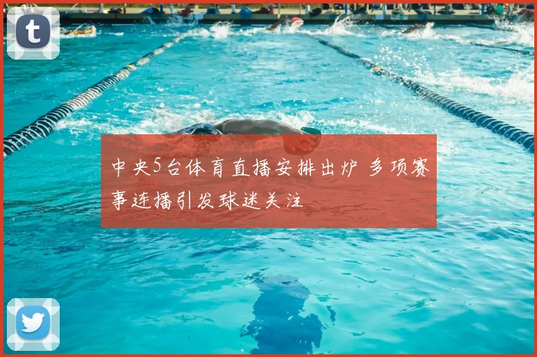 中央5台体育直播安排出炉 多项赛事连播引发球迷关注