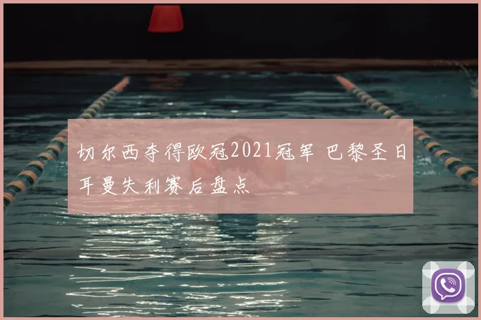切尔西夺得欧冠2021冠军 巴黎圣日耳曼失利赛后盘点