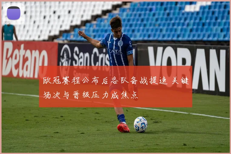 欧冠赛程公布后各队备战提速 关键场次与晋级压力成焦点