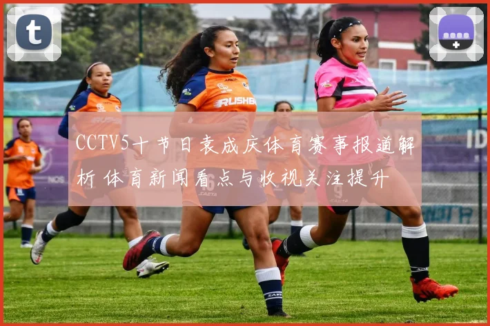 CCTV5十节日袁成庆体育赛事报道解析 体育新闻看点与收视关注提升