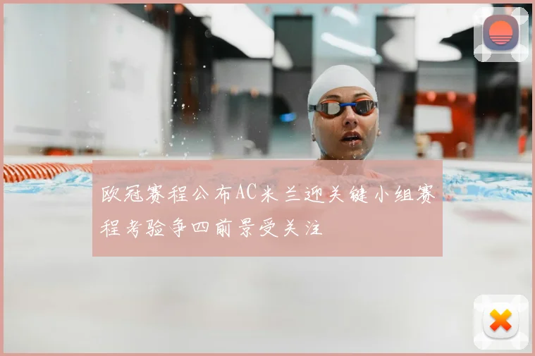 欧冠赛程公布AC米兰迎关键小组赛程考验争四前景受关注