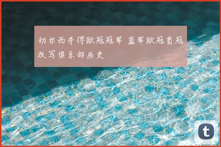 切尔西夺得欧冠冠军 蓝军欧冠首冠改写俱乐部历史